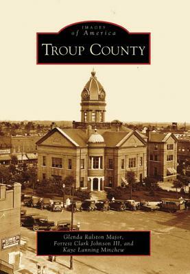 Troup County by Glenda Ralston Major, Forrest Clark Johnson III, Kaye Lanning Minchew