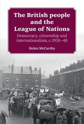 The British People and the League of Nations: Democracy, Citizenship and Internationalism, C.1918-45 by Helen McCarthy