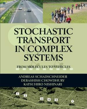 Stochastic Transport in Complex Systems: From Molecules to Vehicles by Andreas Schadschneider, Debashish Chowdhury, Katsuhiro Nishinari