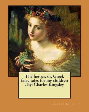 The heroes, or, Greek fairy tales for my children . By: Charles Kingsley by Charles Kingsley