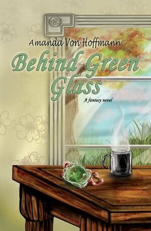 Behind Green Glass: A Fantasy Novel by Amanda Von Hoffmann, Angelita Ramos