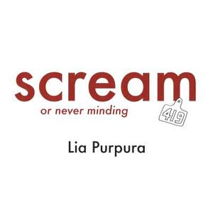 Scream (or Never Minding) by Lia Purpura
