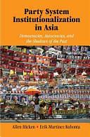 Party System Institutionalization in Asia: Democracies, Autocracies, and the Shadows of the Past by Allen Hicken, Erik Martinez Kuhonta