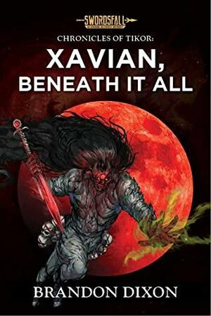 Xavian, Beneath It All: A Swordsfall Lore Book (The Chronicles of Tikor 4) by Brandon Dixon