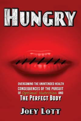 Hungry: Overcoming the Unintended Health Consequences of the Pursuit of Optimal Nutrition and the Perfect Body by Joey Lott