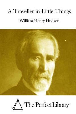 A Traveller in Little Things by William Henry Hudson