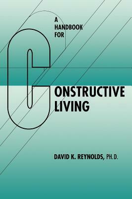 A Handbook for Constructive Living by David K. Reynolds