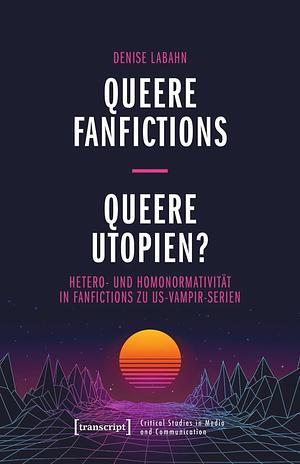 Queere Fanfictions - Queere Utopien?: Hetero- und Homonormativität in Fanfictions zu US-Vampir-Serien by Denise Labahn