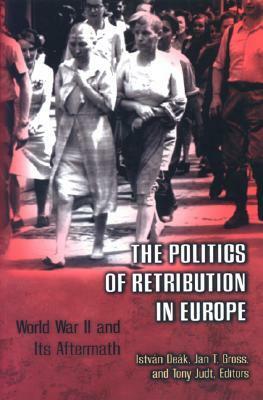 The Politics of Retribution in Europe: World War II and Its Aftermath by Jan Tomasz Gross, István Deák