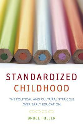 Standardized Childhood: The Political and Cultural Struggle Over Early Education by Bruce Fuller