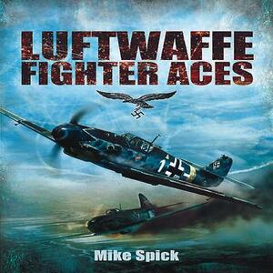 Luftwaffe Fighter Aces: The Jagdflieger and Their Combat Tactics and Techniques by Mike Spick