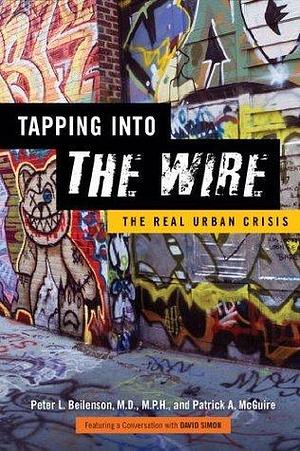 Tapping into &lt;I&gt;The Wire&lt;/I&gt;: The Real Urban Crisis by Patrick A. McGuire, Peter L. Beilenson, Peter L. Beilenson, David Simon