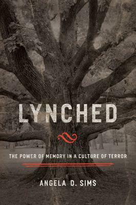 Lynched: The Power of Memory in a Culture of Terror by Angela D. Sims