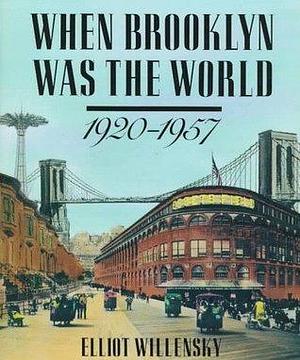 When Brooklyn Was the World, 1920-1957 by Elliot Willensky, Elliot Willensky