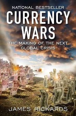 Currency Wars: The Making of the Next Global Crisis by James Rickards