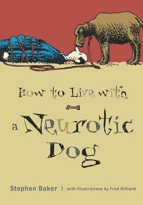 How to Live with a Neurotic Dog by Stephen Baker