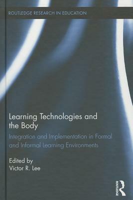 Learning Technologies and the Body: Integration and Implementation In Formal and Informal Learning Environments by 