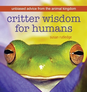 Critter Wisdom For Humans: Unbiased Advice From the Animal Kingdom by Susan Rutledge