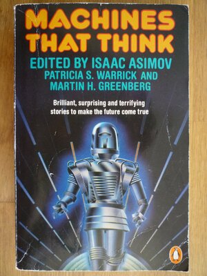 Machines That Think: The Best Science Fiction Stories About Robots And Computers by Isaac Asimov, Patricia S. Warrick, Martin H. Greenberg
