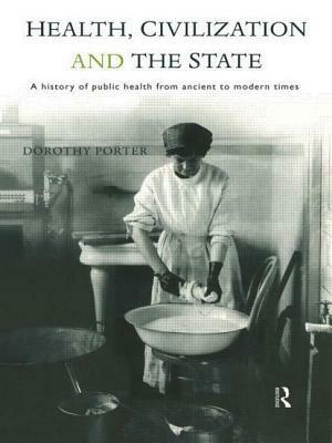 Health, Civilization and the State: A History of Public Health from Ancient to Modern Times by Dorothy Porter