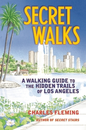 Secret Walks: A Walking Guide to the Hidden Trails of Los Angeles by Charles Fleming