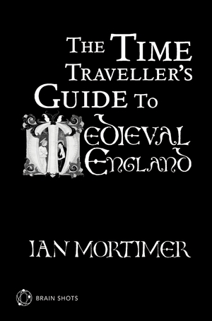 The Time Traveller's Guide to Medieval England Brain Shot by Ian Mortimer