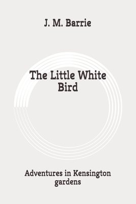 The Little White Bird: Adventures in Kensington gardens: Original by J.M. Barrie