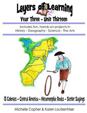Layers of Learning Year Three Unit Thirteen: 13 Colonies, Central America, Metamorphic Rocks, Settler Sayings by Karen Loutzenhiser, Michelle Copher