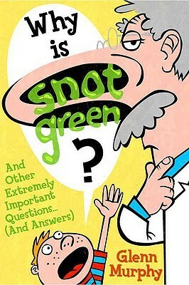 Why Is Snot Green?: And Other Extremely Important Questions by Glenn Murphy