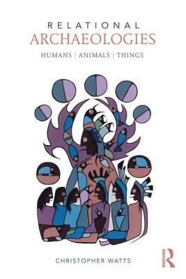 Relational Archaeologies: Humans, Animals, Things by 