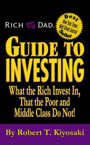 Rich Dad's Guide To Investing: What The Rich Invest In, That The Poor And The Middle Class Do Not! by Robert T. Kiyosaki, Sharon L. Lechter