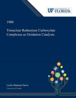 Trinuclear Ruthenium Carboxylate Complexes as Oxidation Catalysts by Leslie Davis