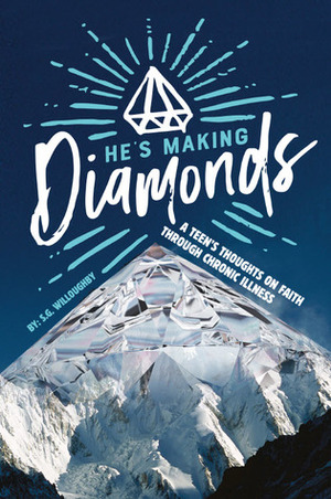 He's Making Diamonds: A Teen's Thoughts on Faith Through Chronic Illness by S.G. Willoughby