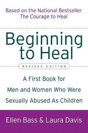 Beginning to Heal: A First Book for Men and Women Who Were Sexually Abused As Children by Ellen Bass, Laura Davis, Laura Davis