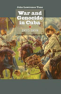 War and Genocide in Cuba, 1895-1898 by John Lawrence Tone