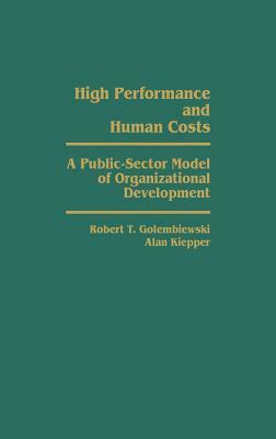 High Performance and Human Costs: A Public-Sector Model of Organizational Development by Alan Kiepper, Robert T. Golembiewski