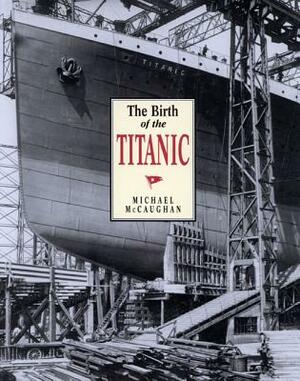 The Birth of the Titanic by Michael McCaughan