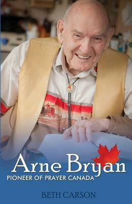 Arne Bryan: Pioneer of Prayer Canada by Beth Carson