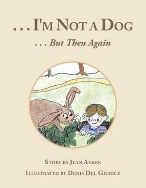 . . . I'm Not a Dog: . . . But Then Again by Jean Anker
