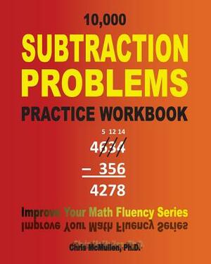 10,000 Subtraction Problems Practice Workbook: Improve Your Math Fluency Series by Chris McMullen