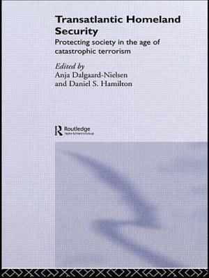 Transatlantic Homeland Security: Protecting Society in the Age of Catastrophic Terrorism by Anja Dalgaard-Nielsen, Daniel Hamilton