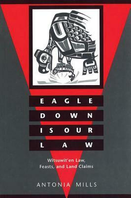 Eagle Down Is Our Law: Witsuwit'en Law, Feasts, and Land Claims by Antonia Mills