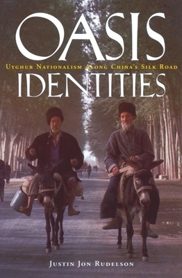 Oasis Identities: Uyghur Nationalism Along China's Silk Road by Justin Jon Rudelson