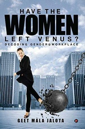 Have the Women Left Venus? : Decoding Gender @ Workplace by Geet Mala Jalota