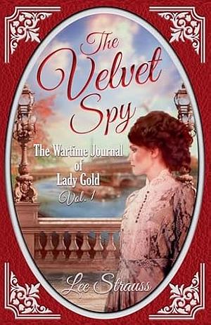 The Velvet Spy: The Wartime Journal of Lady Gold, Vol. 1 by Lee Strauss, Lee Strauss