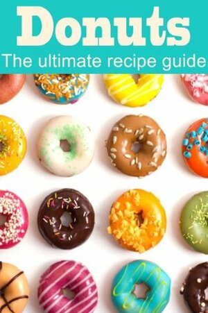 Donuts: The Ultimate Recipe Guide - Over 30 Delicious & Best Selling Recipes by Danielle Caples