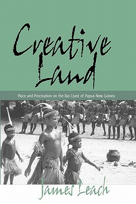 Creative Land: Place and Procreation on the Rai Coast of Papua New Guinea by James Leach