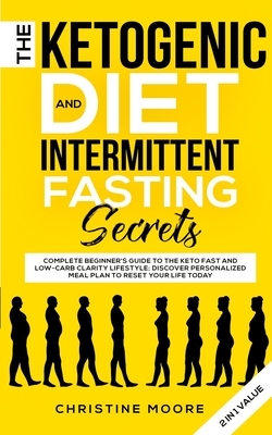 The Ketogenic Diet and Intermittent Fasting Secrets: Complete Beginner's Guide to the Keto Fast and Low-Carb Clarity Lifestyle; Discover Personalized by Christine Moore