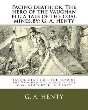 Facing death; or, The hero of the Vaughan pit; a tale of the coal mines.By: G. A. Henty by G.A. Henty