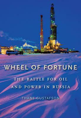 Wheel of Fortune: The Battle for Oil and Power in Russia by Thane Gustafson